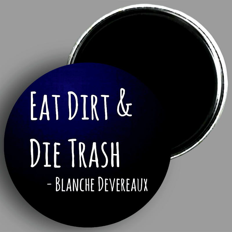 The Golden Girls Blanche Devereaux Eat Dirt and Die Trash quote handcrafted 1PC 2.25" round magnet available in area51gallery