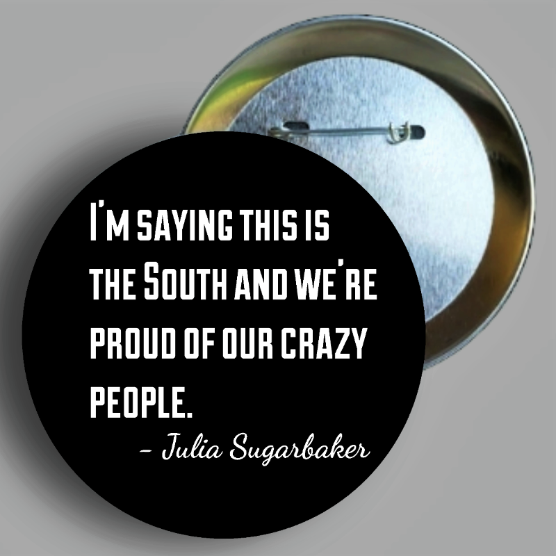 Julia Sugarbaker "Crazy Southerners"quote from Season 4, Episode 7 "Bernice's Sanity Hearing" handcrafted 1PC 2.25" round button pin available in area51gallery