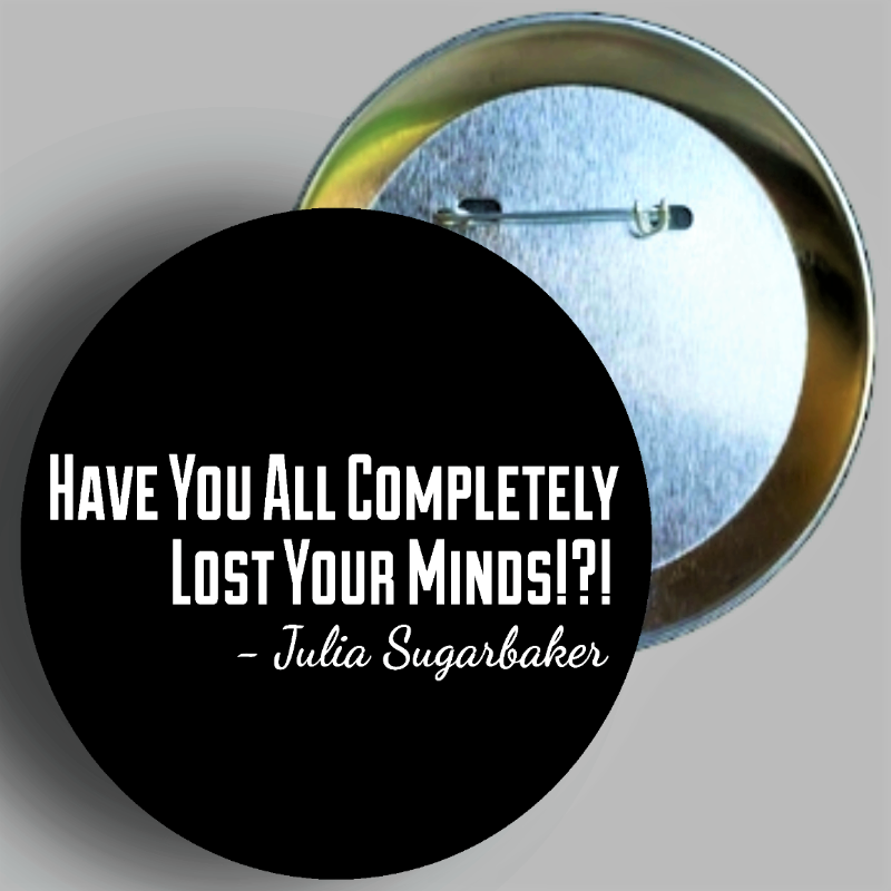 Julia Sugarbaker "Have You All Just Completely Lost Your Minds!?! handcrafted 1PC 2.25" round button pin available in area51gallery
