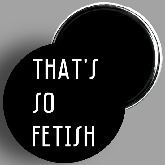 Custom That's So Fetish handcrafted 1PC 2.25" round magnet available in area51gallery
