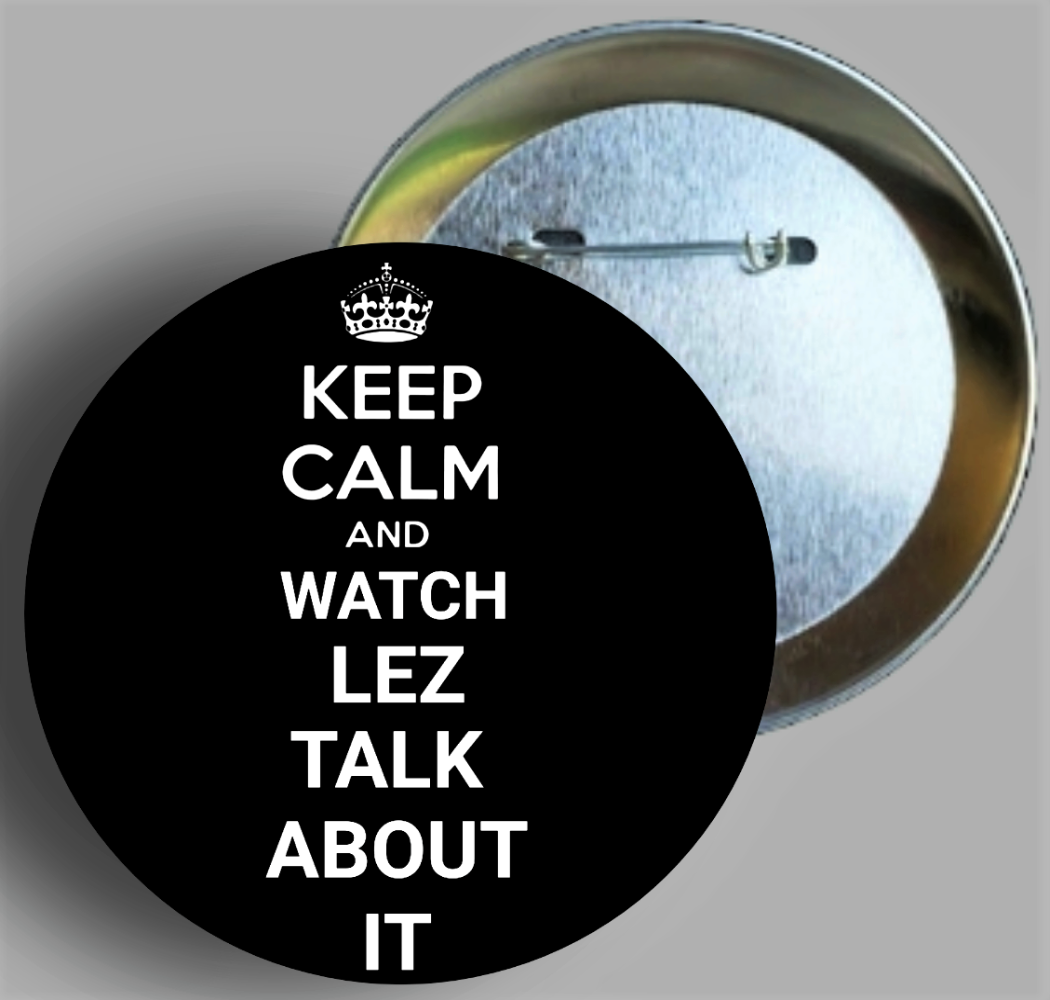 Keep Calm And Watch Lez Talk About It 2.25" round button pin available in area51gallery