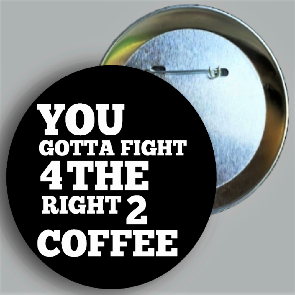 You Gotta Fight For The Right To Coffee quote handcrafted 1PC 2.25" round button pin available in area51gallery